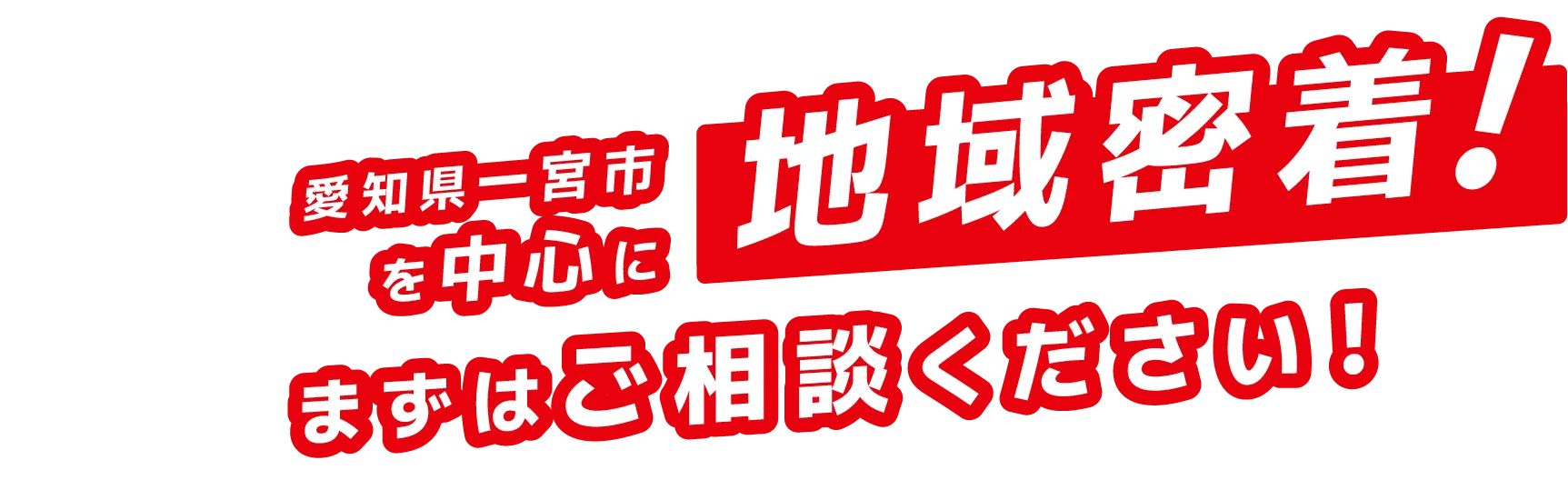 愛知県一宮市を中心に地域密着！ まずはご相談ください！